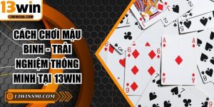 Cách Chơi Mậu Binh - Trải Nghiệm Thông Minh Tại 13win