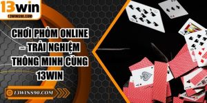 Chơi Phỏm Online – Trải Nghiệm Thông Minh Cùng 13win