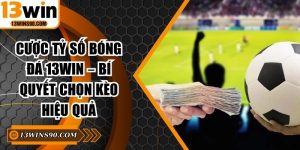 Cược Tỷ Số Bóng Đá 13win – Bí Quyết Chọn Kèo Hiệu Quả