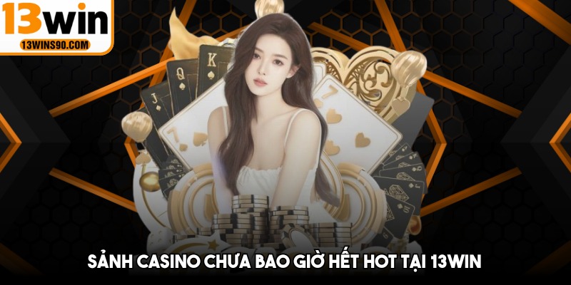 Sảnh casino chưa bao giờ hết hot tại 13win